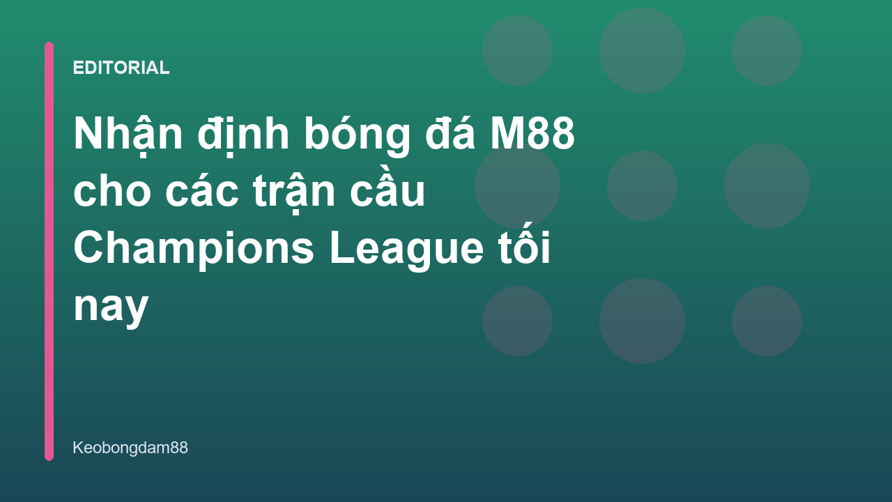 Chuyên gia nhận định bóng đá M88 phân tích trận đấu Champions League